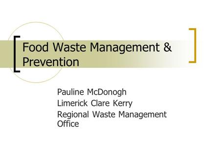 Food Waste Management & Prevention Pauline McDonogh Limerick Clare Kerry Regional Waste Management Office.