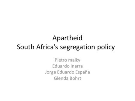 Apartheid South Africa’s segregation policy Pietro malky Eduardo Inarra Jorge Eduardo España Glenda Bohrt.