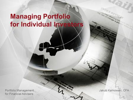 Managing Portfolio for Individual Investors Jakub Karnowski, CFA Portfolio Management for Financial Advisers.