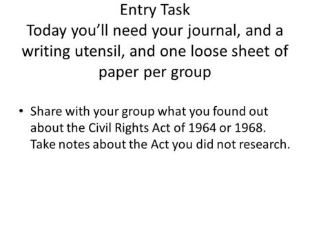 Entry Task Today you’ll need your journal, and a writing utensil, and one loose sheet of paper per group Share with your group what you found out about.