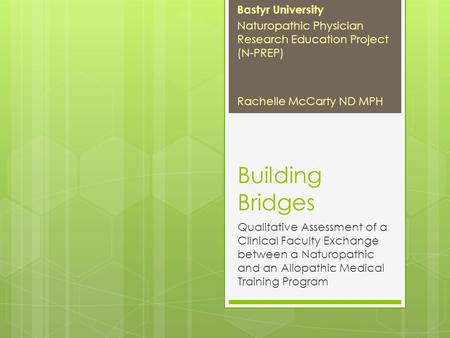 Building Bridges Qualitative Assessment of a Clinical Faculty Exchange between a Naturopathic and an Allopathic Medical Training Program Bastyr University.