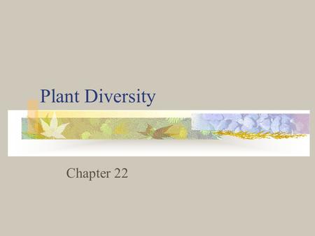 Plant Diversity Chapter 22. What is a Plant? Members of the Kingdom Plantae They are divided into 4 groups: Bryophytes, Ferns, Gymnosperms, and Angiosperms.