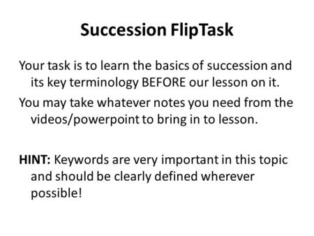 Succession FlipTask Your task is to learn the basics of succession and its key terminology BEFORE our lesson on it. You may take whatever notes you need.