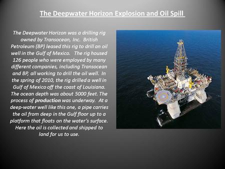 The Deepwater Horizon Explosion and Oil Spill The Deepwater Horizon was a drilling rig owned by Transocean, Inc. British Petroleum (BP) leased this rig.