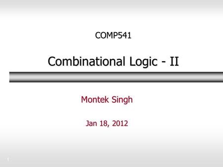 1 COMP541 Combinational Logic - II Montek Singh Jan 18, 2012.