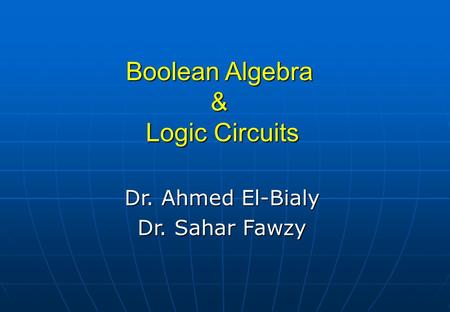 Boolean Algebra & Logic Circuits Dr. Ahmed El-Bialy Dr. Sahar Fawzy.