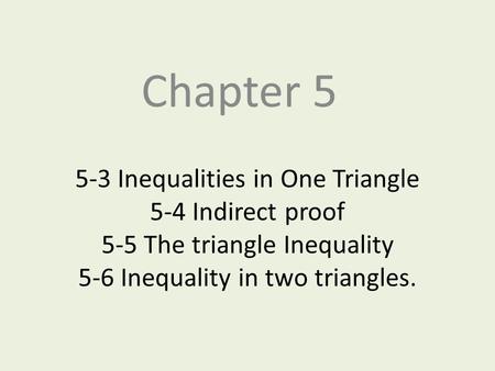 Chapter 5 5-3 Inequalities in One Triangle 5-4 Indirect proof 5-5 The triangle Inequality 5-6 Inequality in two triangles.