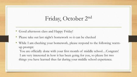 Friday, October 2 nd Good afternoon class and Happy Friday! Please take out last night’s homework so it can be checked While I am checking your homework,