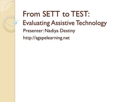 From SETT to TEST: Evaluating Assistive Technology Presenter: Nadiya Destiny