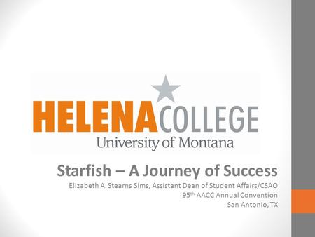 Starfish – A Journey of Success Elizabeth A. Stearns Sims, Assistant Dean of Student Affairs/CSAO 95 th AACC Annual Convention San Antonio, TX.