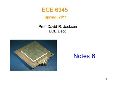 1 Spring 2011 Notes 6 ECE 6345 Prof. David R. Jackson ECE Dept.