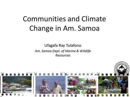 Communities and Climate Change in Am. Samoa Ufagafa Ray Tulafono Am. Samoa Dept. of Marine & Wildlife Resources.