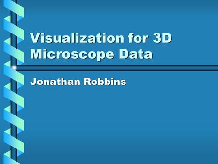 Visualization for 3D Microscope Data Jonathan Robbins.