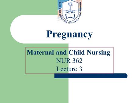 Pregnancy Maternal and Child Nursing NUR 362 Lecture 3.