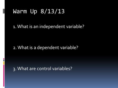 Warm Up 8/13/13 1. What is an independent variable? 2. What is a dependent variable? 3. What are control variables?