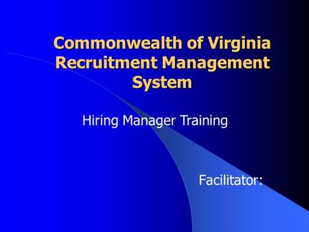 Commonwealth of Virginia Recruitment Management System Facilitator: Hiring Manager Training.