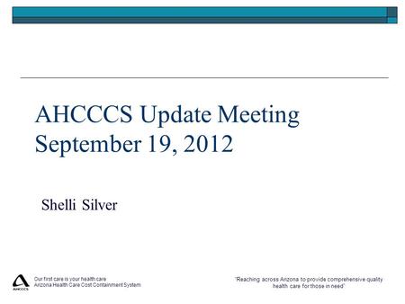 “Reaching across Arizona to provide comprehensive quality health care for those in need” Our first care is your health care Arizona Health Care Cost Containment.