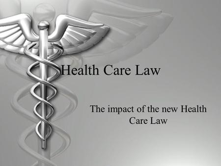 Health Care Law The impact of the new Health Care Law.