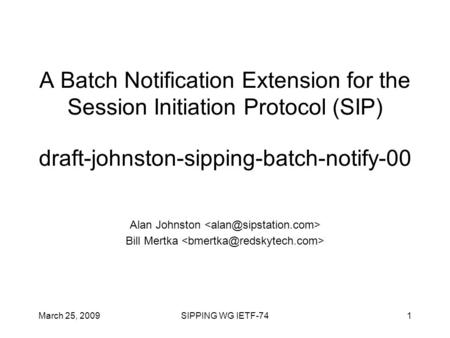 March 25, 2009SIPPING WG IETF-741 A Batch Notification Extension for the Session Initiation Protocol (SIP) draft-johnston-sipping-batch-notify-00 Alan.