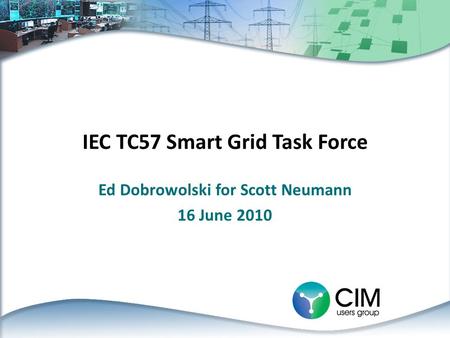 IEC TC57 Smart Grid Task Force Ed Dobrowolski for Scott Neumann 16 June 2010.