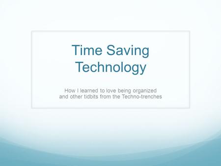 Time Saving Technology How I learned to love being organized and other tidbits from the Techno-trenches.