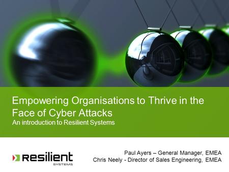 Empowering Organisations to Thrive in the Face of Cyber Attacks An introduction to Resilient Systems Paul Ayers – General Manager, EMEA Chris Neely - Director.