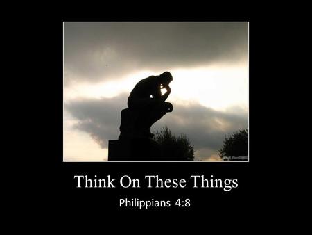 Philippians 4:8 Think On These Things. Philippians 4 Paul’s closing admonitions Stand fast (verse 1) Be of the same mind (verses 2-3) Rejoice in the Lord.