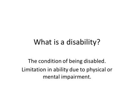 What is a disability? The condition of being disabled. Limitation in ability due to physical or mental impairment.