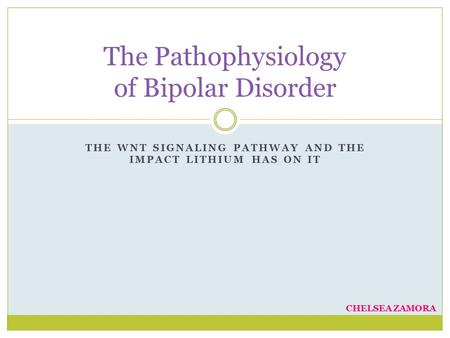 THE WNT SIGNALING PATHWAY AND THE IMPACT LITHIUM HAS ON IT The Pathophysiology of Bipolar Disorder CHELSEA ZAMORA.