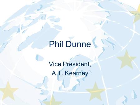 Phil Dunne Vice President, A.T. Kearney. May 4 th, 2005 Sustaining Growth in the New Europe Automotive News Europe Congress.