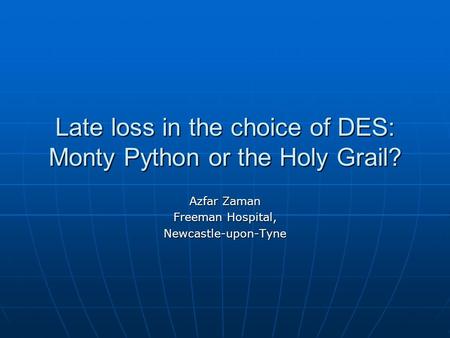 Late loss in the choice of DES: Monty Python or the Holy Grail? Azfar Zaman Freeman Hospital, Newcastle-upon-Tyne.