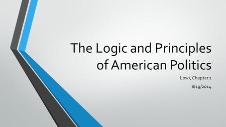 The Logic and Principles of American Politics Lowi, Chapter 1 8/19/2014.