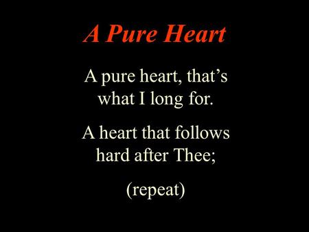 A Pure Heart A pure heart, that’s what I long for.