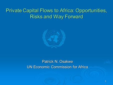 1 Private Capital Flows to Africa: Opportunities, Risks and Way Forward Patrick N. Osakwe UN Economic Commission for Africa.