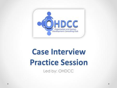 Case Interview Practice Session Led by: OHDCC. What is a Case Interview? A case interview is a job interview in which the applicant is given a situation,