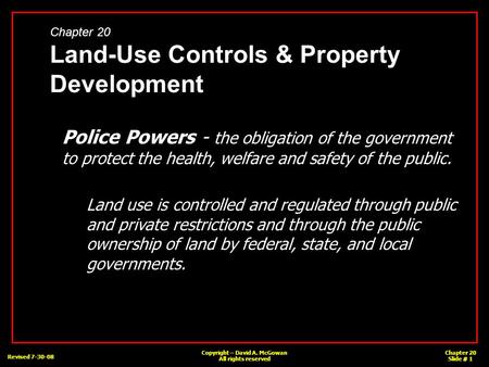 Revised 7-30-08 Copyright – David A. McGowan All rights reserved Chapter 20 Slide # 1 Chapter 20 Land-Use Controls & Property Development Police Powers.