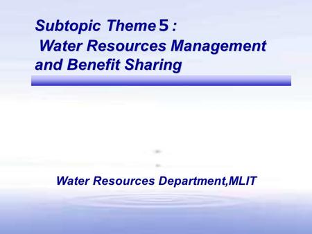 Subtopic Theme ５ : Water Resources Management and Benefit Sharing Water Resources Management and Benefit Sharing Water Resources Department,MLIT.