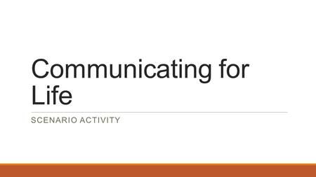 Communicating for Life SCENARIO ACTIVITY. Three Basics of Communication ◦1. Communication is a two-way process ◦2. Communication can be intentional or.