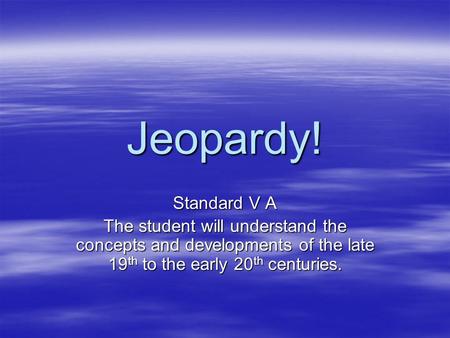 Jeopardy! Standard V A The student will understand the concepts and developments of the late 19 th to the early 20 th centuries.