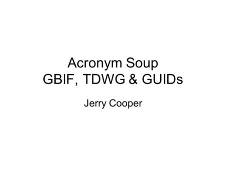 Acronym Soup GBIF, TDWG & GUIDs Jerry Cooper. Global Biodiversity Information Facility (GBIF) Established in 2000 through non-binding MOU (25 countries.