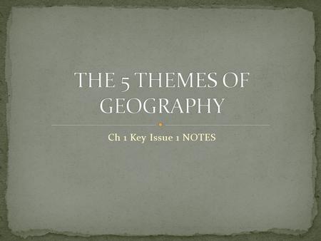 Ch 1 Key Issue 1 NOTES. Location Place Human-Environment Interaction Movement Regions.