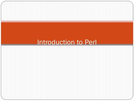 Introduction to Perl. What is Perl Perl is an interpreted language. This means you run it through an interpreter, not a compiler. Similar to shell script.