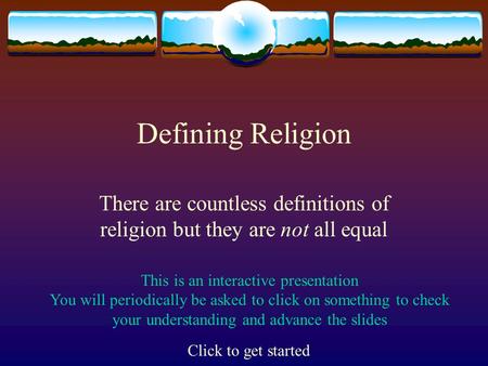 Defining Religion There are countless definitions of religion but they are not all equal This is an interactive presentation You will periodically be.