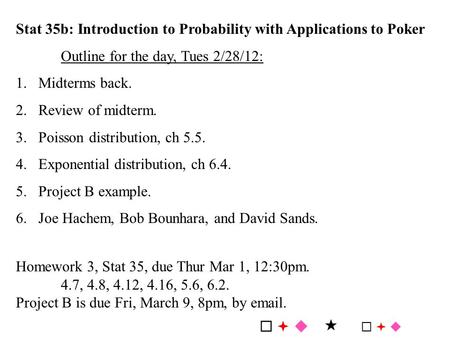 Stat 35b: Introduction to Probability with Applications to Poker Outline for the day, Tues 2/28/12: 1.Midterms back. 2.Review of midterm. 3.Poisson distribution,