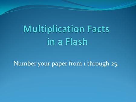 Number your paper from 1 through 25.. Multiplication Facts Ready Set Begin.