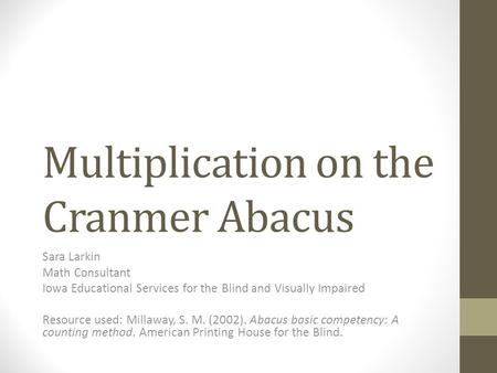 Multiplication on the Cranmer Abacus Sara Larkin Math Consultant Iowa Educational Services for the Blind and Visually Impaired Resource used: Millaway,