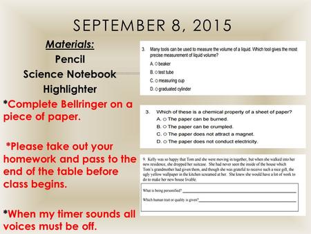 September 8, 2015 Materials: Pencil Science Notebook Highlighter *Complete Bellringer on a piece of paper. *Please take out your homework and pass to the.