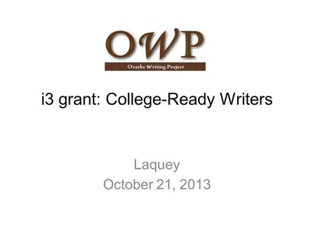 I3 grant: College-Ready Writers Laquey October 21, 2013.