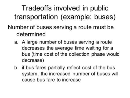 Tradeoffs involved in public transportation (example: buses) Number of buses serving a route must be determined a.A large number of buses serving a route.