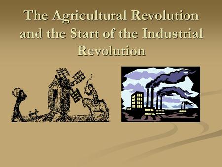 The Agricultural Revolution and the Start of the Industrial Revolution.